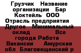 Грузчик › Название организации ­ Бар Коктейль, ООО › Отрасль предприятия ­ Другое › Минимальный оклад ­ 14 000 - Все города Работа » Вакансии   . Амурская обл.,Благовещенский р-н